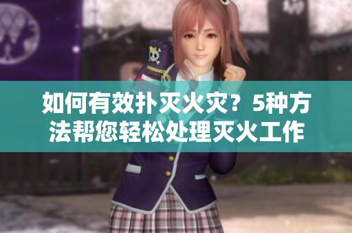 如何有效撲滅火災(zāi)？5種方法幫您輕松處理滅火工作