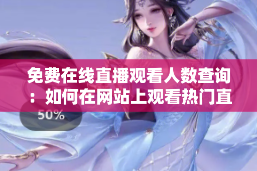 免費(fèi)在線直播觀看人數(shù)查詢：如何在網(wǎng)站上觀看熱門直播？