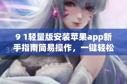9 1輕量版安裝蘋果app新手指南簡易操作，一鍵輕松完成！
