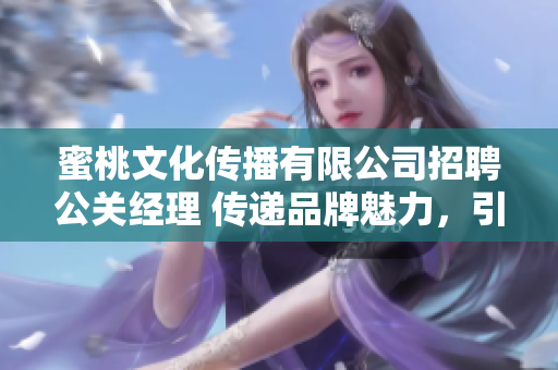 蜜桃文化傳播有限公司招聘公關(guān)經(jīng)理 傳遞品牌魅力，引領(lǐng)行業(yè)風(fēng)潮