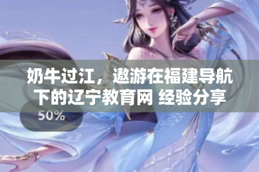 奶牛過江，遨游在福建導航下的遼寧教育網 經驗分享