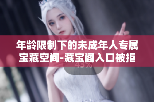 年齡限制下的未成年人專屬寶藏空間-藏寶閣入口被拒