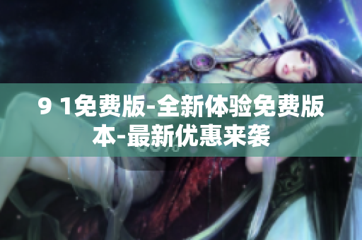 9 1免費(fèi)版-全新體驗(yàn)免費(fèi)版本-最新優(yōu)惠來襲