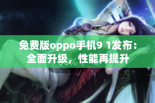 免費(fèi)版oppo手機(jī)9 1發(fā)布：全面升級(jí)，性能再提升