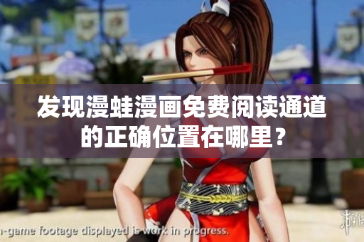 發(fā)現(xiàn)漫蛙漫畫免費(fèi)閱讀通道的正確位置在哪里？