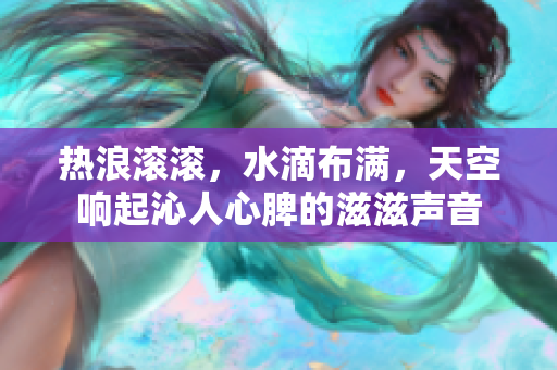 熱浪滾滾，水滴布滿，天空響起沁人心脾的滋滋聲音