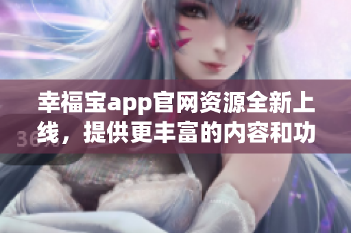 幸福寶app官網(wǎng)資源全新上線(xiàn)，提供更豐富的內(nèi)容和功能