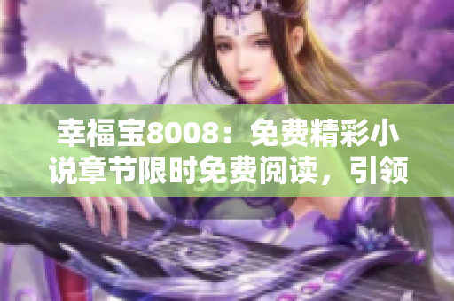 幸福寶8008：免費(fèi)精彩小說章節(jié)限時(shí)免費(fèi)閱讀，引領(lǐng)你走進(jìn)幸福時(shí)光