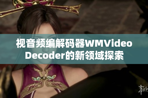 視音頻編解碼器WMVideoDecoder的新領(lǐng)域探索