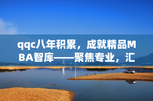 qqc八年積累，成就精品MBA智庫——聚焦專業(yè)，匯聚智慧