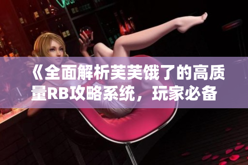 《全面解析芙芙餓了的高質(zhì)量RB攻略系統(tǒng)，玩家必備的終極指南！》