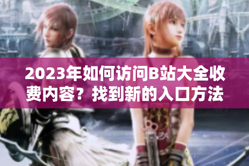 2023年如何訪問B站大全收費內(nèi)容？找到新的入口方法