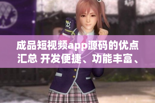 成品短視頻app源碼的優(yōu)點匯總 開發(fā)便捷、功能豐富、用戶體驗優(yōu)秀