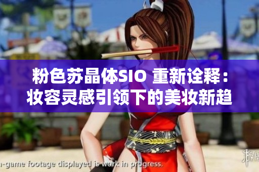 粉色蘇晶體SIO 重新詮釋：妝容靈感引領(lǐng)下的美妝新趨勢