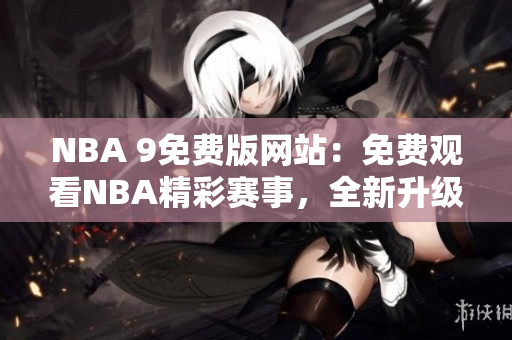 NBA 9免費版網(wǎng)站：免費觀看NBA精彩賽事，全新升級體驗