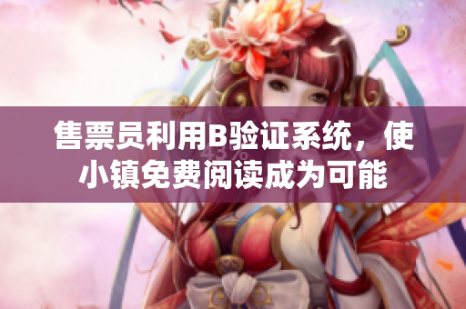售票員利用B驗(yàn)證系統(tǒng)，使小鎮(zhèn)免費(fèi)閱讀成為可能
