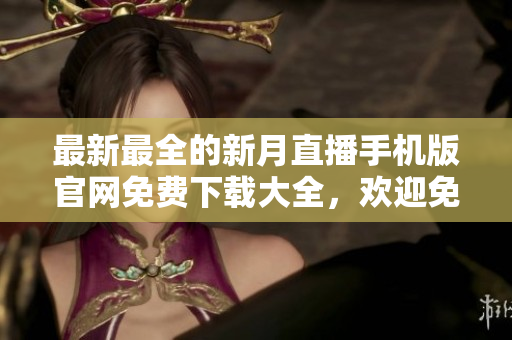 最新最全的新月直播手機(jī)版官網(wǎng)免費下載大全，歡迎免費獲取享受高清直播服務(wù)