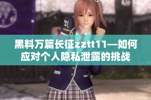 黑料萬篇長征zztt11—如何應(yīng)對個人隱私泄露的挑戰(zhàn)