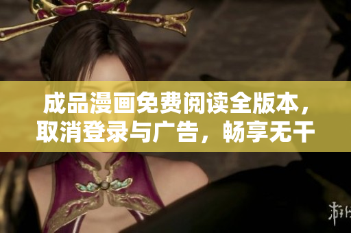 成品漫畫免費閱讀全版本，取消登錄與廣告，暢享無干擾漫畫內(nèi)容