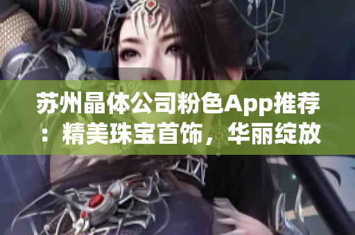 蘇州晶體公司粉色App推薦：精美珠寶首飾，華麗綻放！