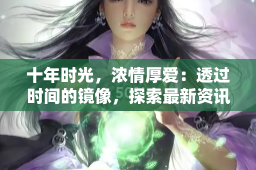 十年時光，濃情厚愛：透過時間的鏡像，探索最新資訊