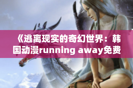 《逃離現(xiàn)實的奇幻世界：韓國動漫running away免費版全新體驗》