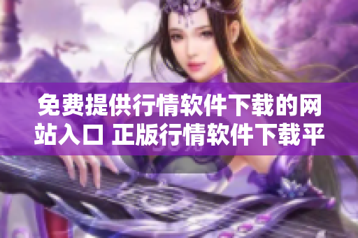 免費提供行情軟件下載的網(wǎng)站入口 正版行情軟件下載平臺免費使用 