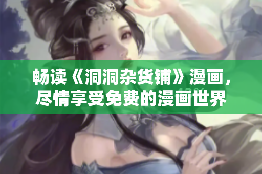 暢讀《洞洞雜貨鋪》漫畫，盡情享受免費(fèi)的漫畫世界