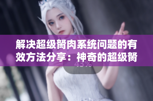 解決超級胬肉系統問題的有效方法分享：神奇的超級胬肉系統怎么辦？