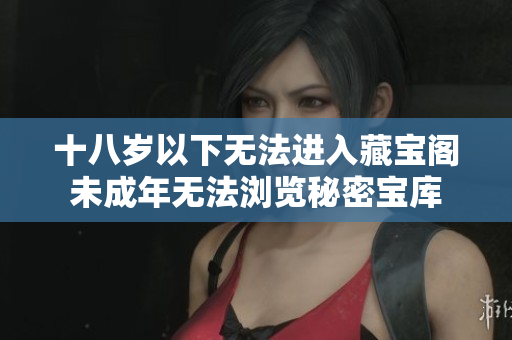 十八歲以下無法進(jìn)入藏寶閣未成年無法瀏覽秘密寶庫