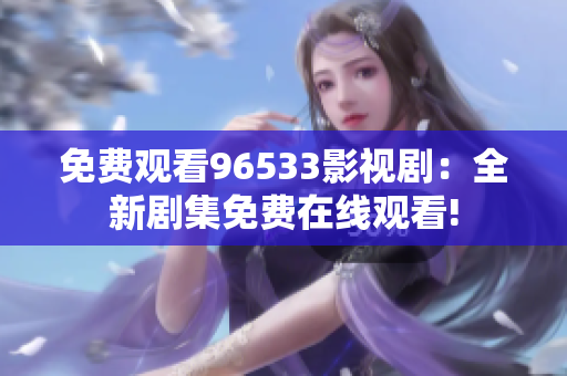 免費觀看96533影視?。喝聞〖赓M在線觀看!