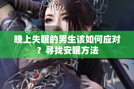 晚上失眠的男生該如何應(yīng)對？尋找安眠方法