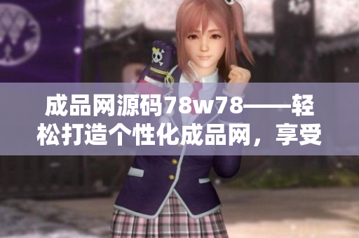 成品網(wǎng)源碼78w78——輕松打造個(gè)性化成品網(wǎng)，享受實(shí)用功能