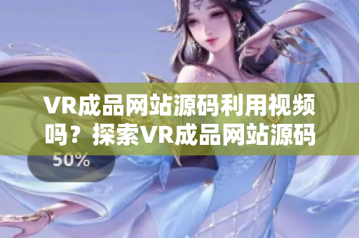 VR成品網(wǎng)站源碼利用視頻嗎？探索VR成品網(wǎng)站源碼是否包含視頻的內(nèi)容