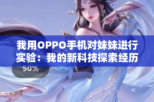我用OPPO手機(jī)對(duì)妹妹進(jìn)行實(shí)驗(yàn)：我的新科技探索經(jīng)歷
