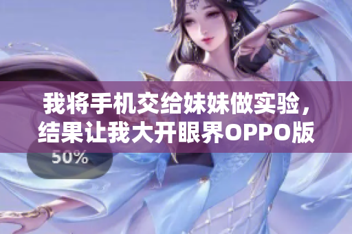 我將手機交給妹妹做實驗，結(jié)果讓我大開眼界OPPO版