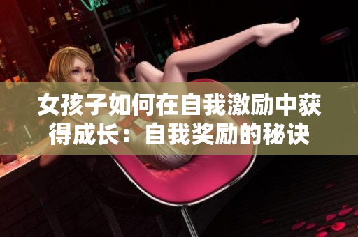 女孩子如何在自我激勵中獲得成長：自我獎勵的秘訣