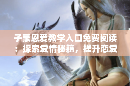 子豪恩愛(ài)教學(xué)入口免費(fèi)閱讀：探索愛(ài)情秘籍，提升戀愛(ài)魅力