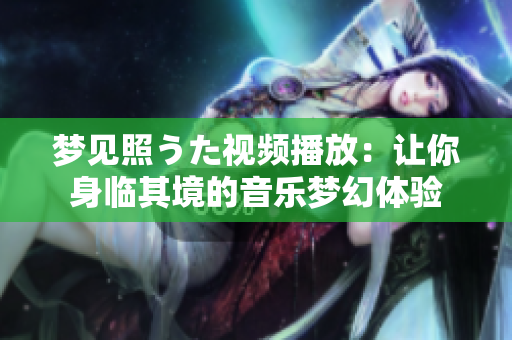 夢見照うた視頻播放：讓你身臨其境的音樂夢幻體驗