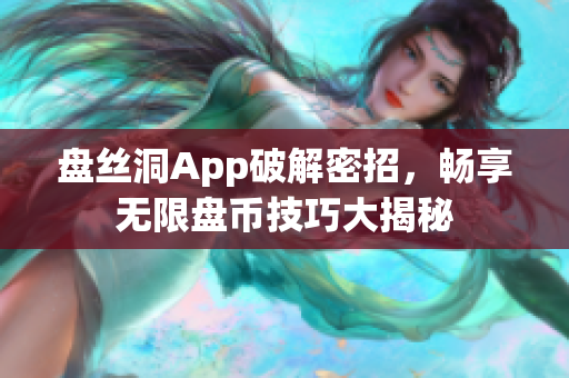 盤絲洞App破解密招，暢享無(wú)限盤幣技巧大揭秘