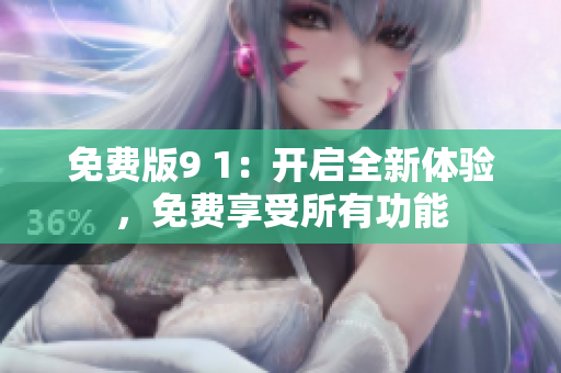 免費(fèi)版9 1：開啟全新體驗(yàn)，免費(fèi)享受所有功能