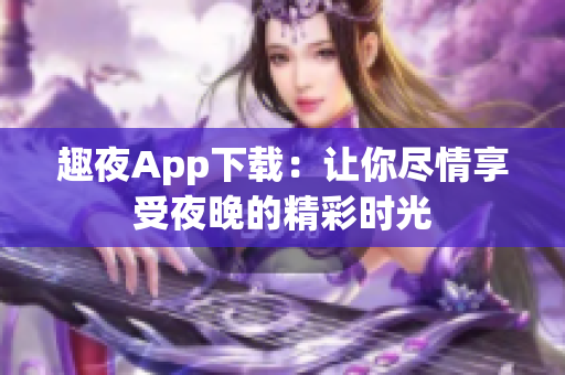 趣夜App下載：讓你盡情享受夜晚的精彩時(shí)光