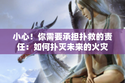 小心！你需要承擔(dān)撲救的責(zé)任：如何撲滅未來的火災(zāi)