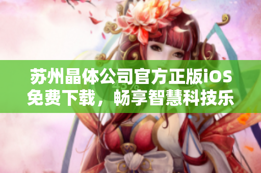 蘇州晶體公司官方正版iOS免費(fèi)下載，暢享智慧科技樂(lè)趣