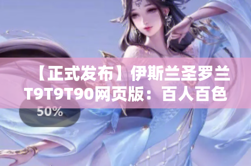 【正式發(fā)布】伊斯蘭圣羅蘭T9T9T90網(wǎng)頁版：百人百色盛宴！涵蓋時尚、彩妝的完美選擇！