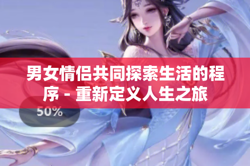 男女情侶共同探索生活的程序 - 重新定義人生之旅
