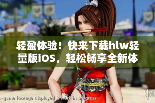 輕盈體驗！快來下載hlw輕量版iOS，輕松暢享全新體驗