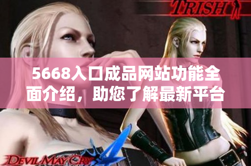 5668入口成品網(wǎng)站功能全面介紹，助您了解最新平臺特色
