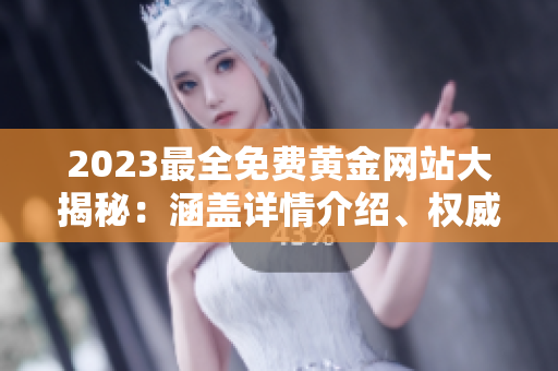 2023最全免費黃金網(wǎng)站大揭秘：涵蓋詳情介紹、權(quán)威評測及使用技巧