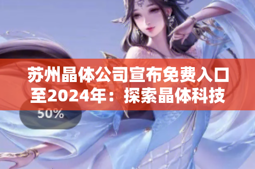 蘇州晶體公司宣布免費(fèi)入口至2024年：探索晶體科技前沿，開(kāi)啟未來(lái)科技之門(mén)